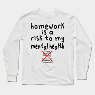 Homework is a risk to my mental health Long Sleeve T-Shirt